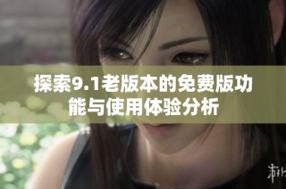 探索9.1老版本的免费版功能与使用体验分析