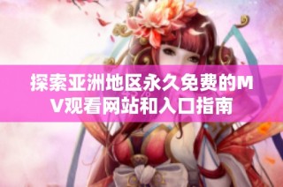探索亚洲地区永久免费的MV观看网站和入口指南