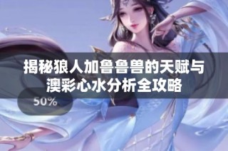 揭秘狼人加鲁鲁兽的天赋与澳彩心水分析全攻略