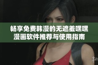 畅享免费韩漫的无遮羞嘿嘿漫画软件推荐与使用指南