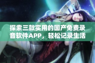探索三款实用的国产免费录音软件APP，轻松记录生活每一刻