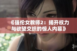 《强伦女教师2：揭开权力与欲望交织的惊人内幕》