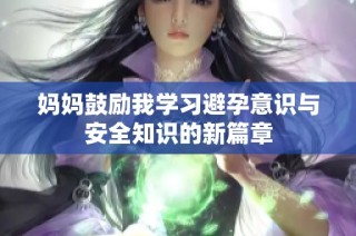 妈妈鼓励我学习避孕意识与安全知识的新篇章