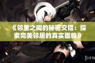 《邻里之间的秘密交错：探索完美邻居的真实面貌》