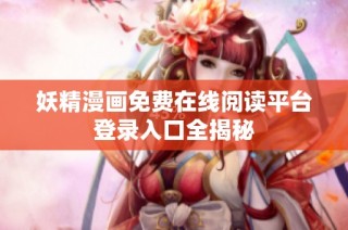 妖精漫画免费在线阅读平台登录入口全揭秘