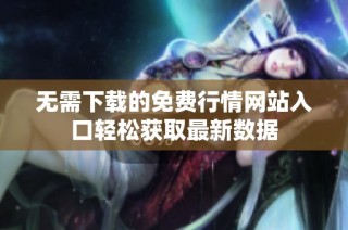 无需下载的免费行情网站入口轻松获取最新数据
