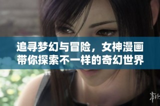 追寻梦幻与冒险，女神漫画带你探索不一样的奇幻世界