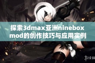 探索3dmax亚洲nineboxmod的创作技巧与应用实例
