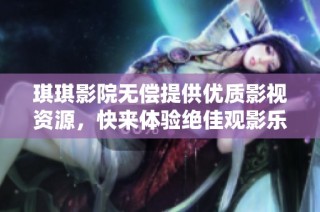 琪琪影院无偿提供优质影视资源，快来体验绝佳观影乐趣！