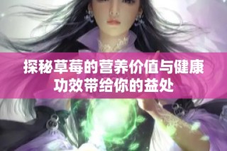 探秘草莓的营养价值与健康功效带给你的益处