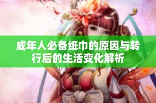 成年人必备纸巾的原因与转行后的生活变化解析
