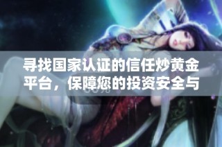 寻找国家认证的信任炒黄金平台，保障您的投资安全与收益