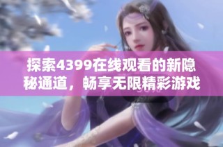 探索4399在线观看的新隐秘通道，畅享无限精彩游戏世界