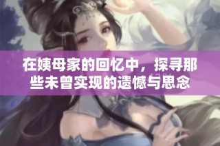 在姨母家的回忆中，探寻那些未曾实现的遗憾与思念