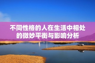 不同性格的人在生活中相处的微妙平衡与影响分析