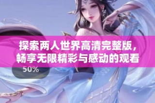 探索两人世界高清完整版，畅享无限精彩与感动的观看体验