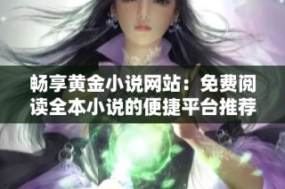 畅享黄金小说网站：免费阅读全本小说的便捷平台推荐