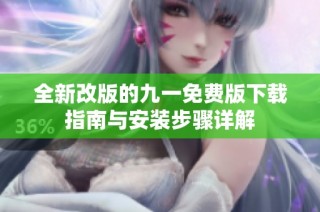 全新改版的九一免费版下载指南与安装步骤详解