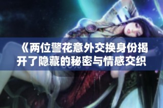 《两位警花意外交换身份揭开了隐藏的秘密与情感交织的故事》