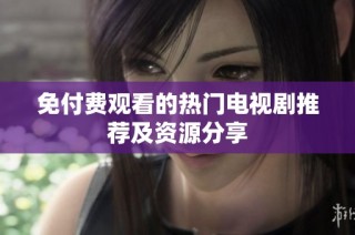 免付费观看的热门电视剧推荐及资源分享