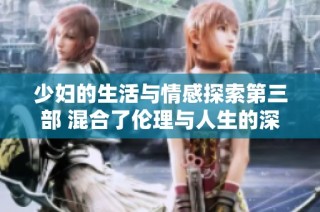 少妇的生活与情感探索第三部 混合了伦理与人生的深度思考
