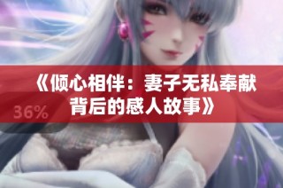 《倾心相伴：妻子无私奉献背后的感人故事》