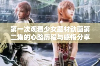 第一次观看少女题材动画第二集的心路历程与感悟分享