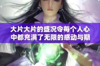大片大片的盛况令每个人心中都充满了无限的感动与期待