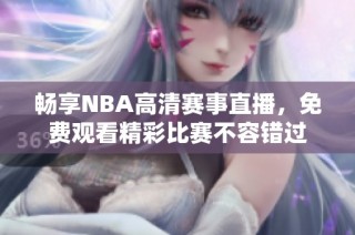 畅享NBA高清赛事直播，免费观看精彩比赛不容错过