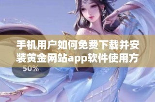 手机用户如何免费下载并安装黄金网站app软件使用方法详解