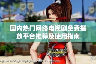 国内热门网络电视剧免费播放平台推荐及使用指南