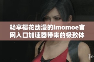 畅享樱花动漫的imomoe官网入口加速器带来的极致体验