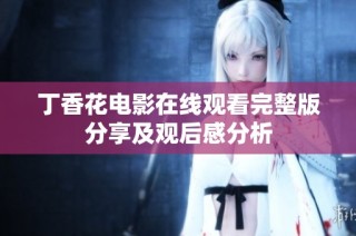 丁香花电影在线观看完整版分享及观后感分析