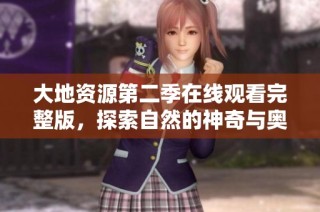大地资源第二季在线观看完整版，探索自然的神奇与奥秘