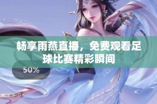 畅享雨燕直播，免费观看足球比赛精彩瞬间