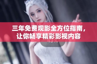 三年免费观影全方位指南，让你畅享精彩影视内容