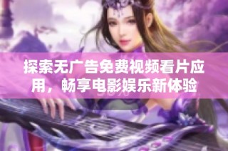 探索无广告免费视频看片应用，畅享电影娱乐新体验