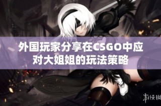 外国玩家分享在CSGO中应对大姐姐的玩法策略