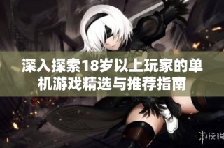 深入探索18岁以上玩家的单机游戏精选与推荐指南