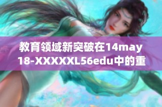 教育领域新突破在14may18-XXXXXL56edu中的重要意义与影响分析