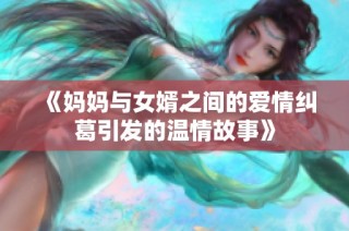 《妈妈与女婿之间的爱情纠葛引发的温情故事》