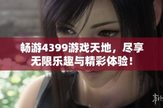 畅游4399游戏天地，尽享无限乐趣与精彩体验！