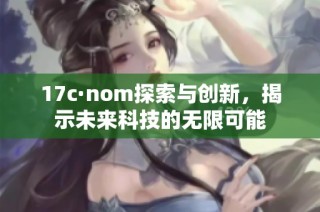 17c·nom探索与创新，揭示未来科技的无限可能