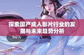 探索国产成人影片行业的发展与未来趋势分析