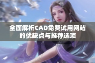 全面解析CAD免费试用网站的优缺点与推荐选项