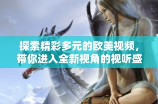 探索精彩多元的欧美视频，带你进入全新视角的视听盛宴