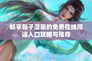 畅享包子漫画的免费在线阅读入口攻略与推荐