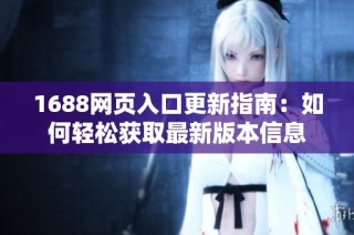 1688网页入口更新指南：如何轻松获取最新版本信息