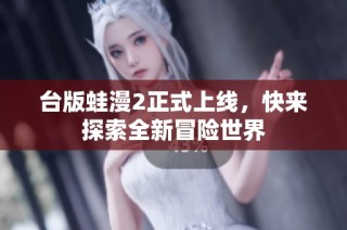 台版蛙漫2正式上线，快来探索全新冒险世界