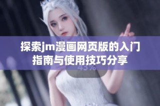 探索jm漫画网页版的入门指南与使用技巧分享